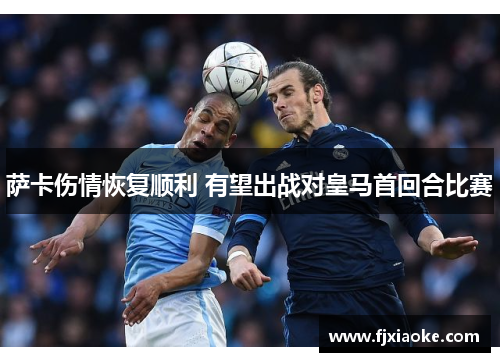 萨卡伤情恢复顺利 有望出战对皇马首回合比赛