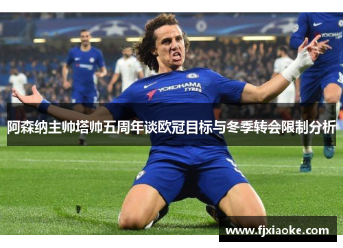 阿森纳主帅塔帅五周年谈欧冠目标与冬季转会限制分析